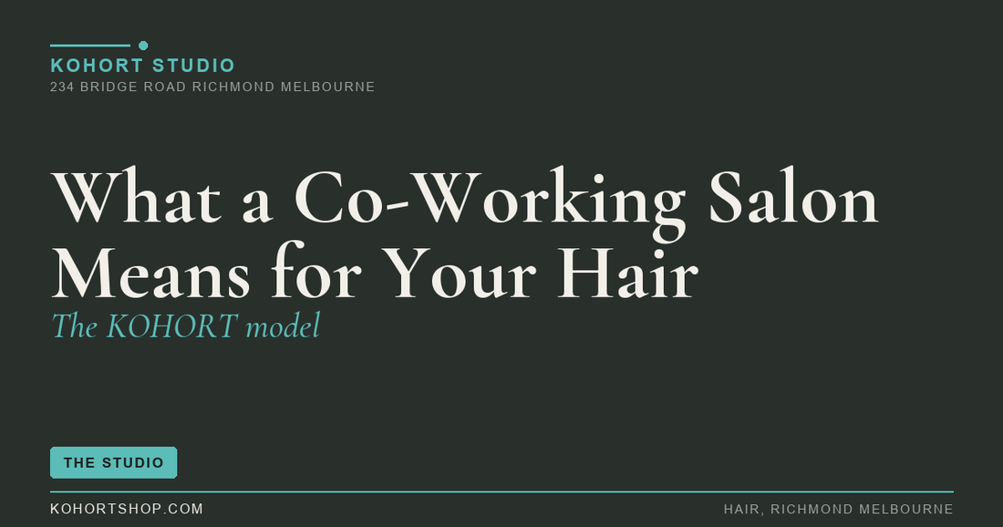 What a Co-Working Salon Means for Your Hair (the KOHORT Model) | KOHORT Studio Richmond Melbourne