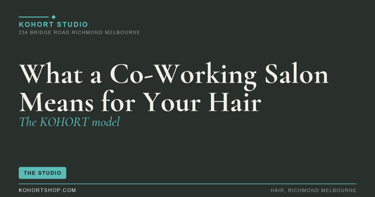 What a Co-Working Salon Means for Your Hair (the KOHORT Model) | KOHORT Studio Richmond Melbourne