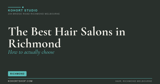 The Best Hair Salons in Richmond: How to Actually Choose | KOHORT Studio Richmond Melbourne